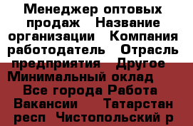 Менеджер оптовых продаж › Название организации ­ Компания-работодатель › Отрасль предприятия ­ Другое › Минимальный оклад ­ 1 - Все города Работа » Вакансии   . Татарстан респ.,Чистопольский р-н